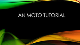 ANIMOTO TUTORIAL
 