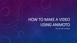 HOW TO MAKE A VIDEO
USING ANIMOTO
STEP BY STEP TUTORIAL
 