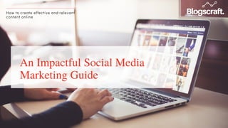Blogscraft.
Your innovative guide
How to create effective and relevant
content online
An Impactful Social Media
Marketing Guide
 
