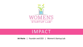 Ari Horie | Founder and CEO | Women’s Startup Lab
IMPACT
 