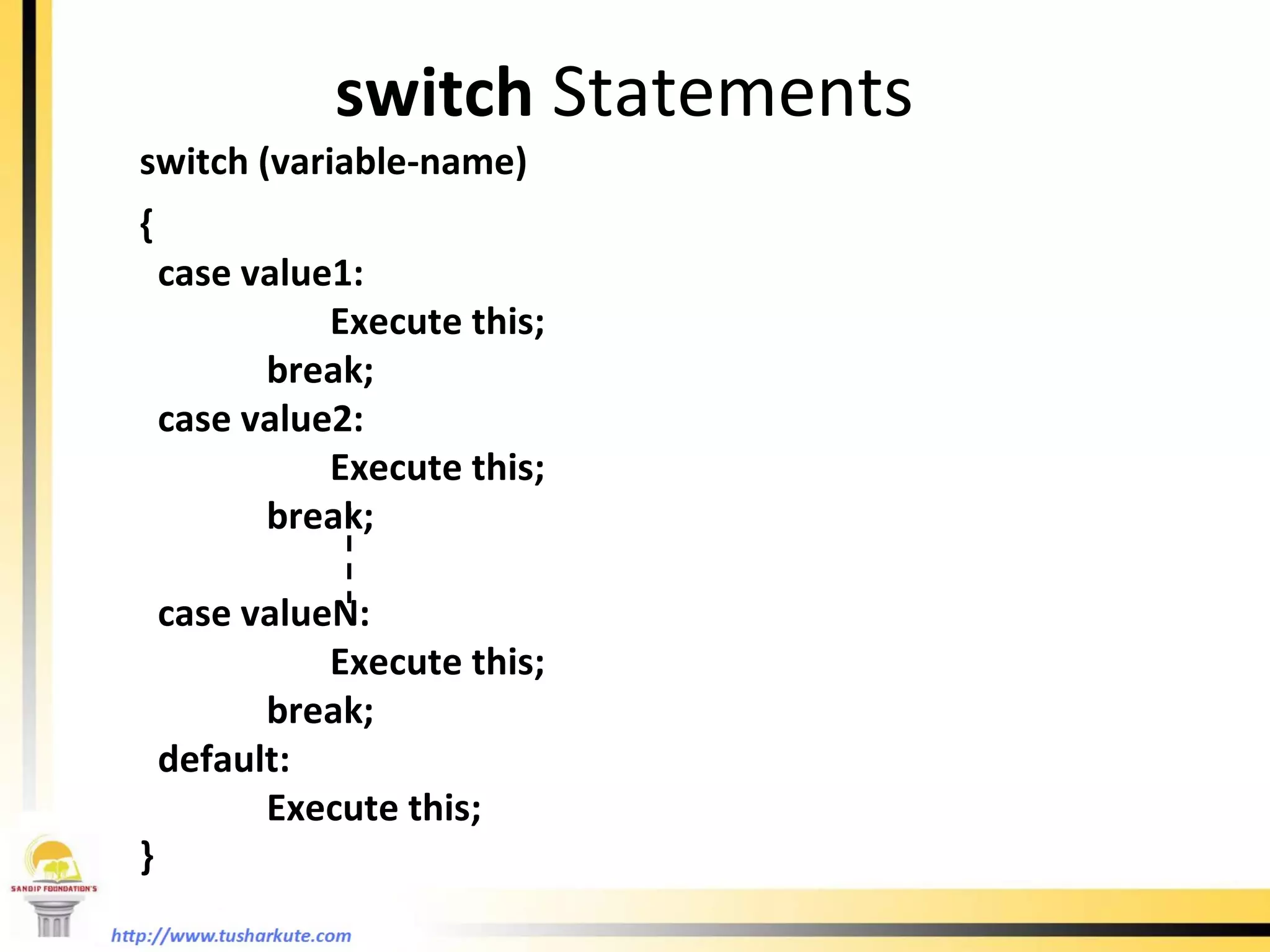 switch   Statements switch (variable-name) {  case value1:    Execute this; break; case value2:    Execute this; break; case valueN:    Execute this; break; default:  Execute this; } 
