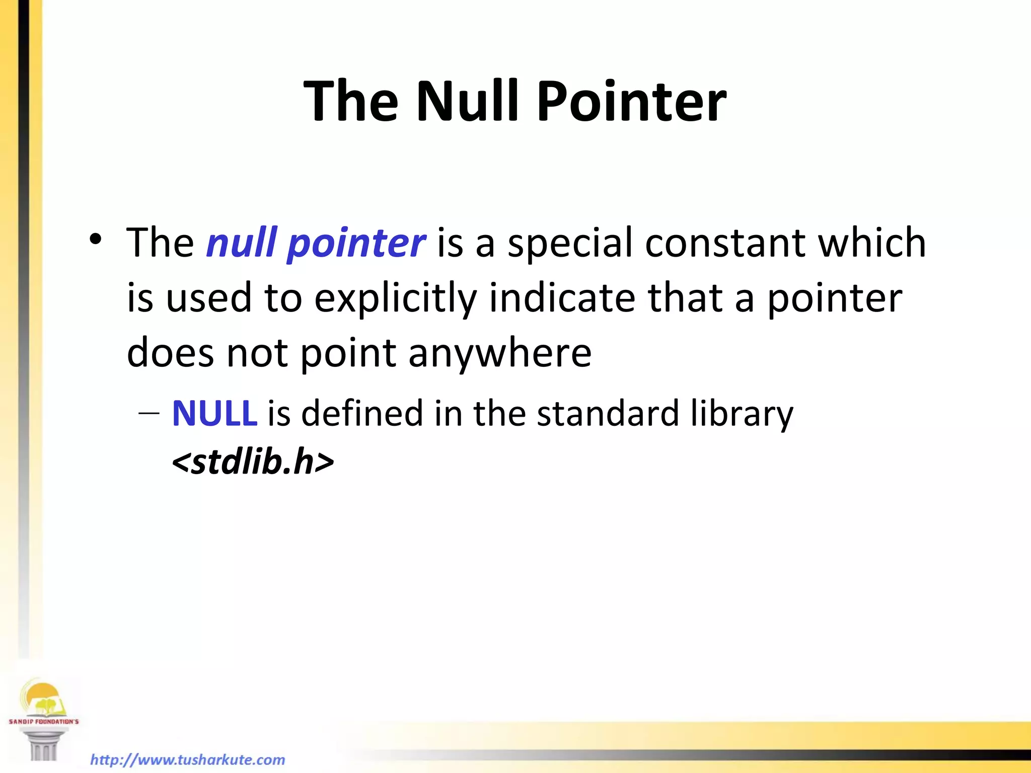 The Null Pointer The  null pointer  is a special constant which is used to explicitly indicate that a pointer does not point anywhere NULL  is defined in the standard library  <stdlib.h> 