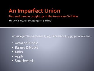 Historical Fiction By Georgiann Baldino
An Imperfect Union ebooks $3.99, Paperback $14.95, 5-star reviews
? Amazon/Kindle
? Barnes & Noble
? Kobo
? Apple
? Smashwords
 