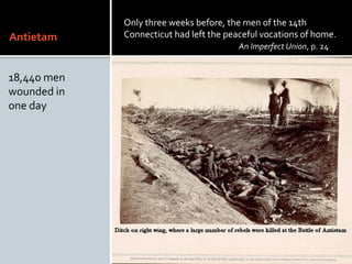 Antietam
18,440 men
wounded in
one day
Only three weeks before, the men of the 14th
Connecticut had left the peaceful vocations of home.
An Imperfect Union, p. 24
 