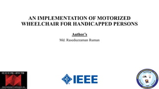 AN IMPLEMENTATION OF MOTORIZED
WHEELCHAIR FOR HANDICAPPED PERSONS
Author’s
Md. Raseduzzaman Ruman
 