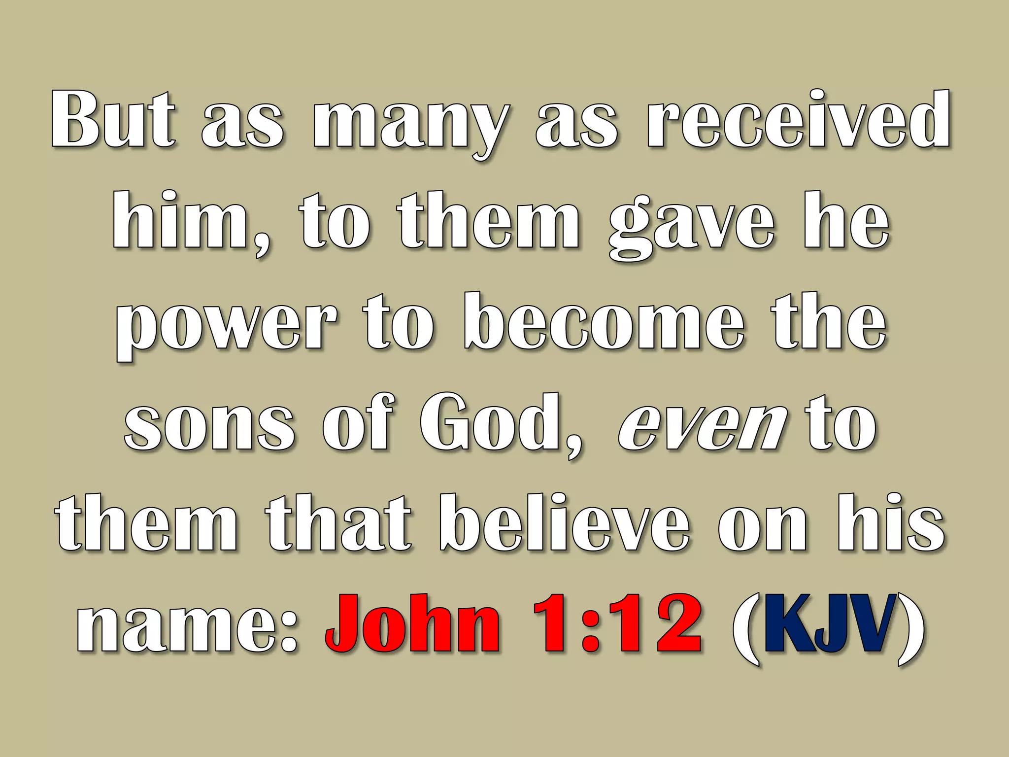 But as many as received him, to them gave he power to become the sons of God, even to them that believe on his name: John 1:12 (KJV) 