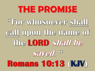 THE PROMISE“For whosoever shall call upon the name of the LORDshall be saved. “Romans 10:13 (KJV)