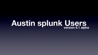 Austin splunk Users
             version 0.1 alpha
 