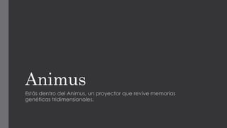 Animus
Estás dentro del Animus, un proyector que revive memorias
genéticas tridimensionales.
 