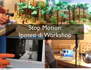 Stop Motion:
                      Ipotesi di Workshop




sabato 12 maggio 12
 