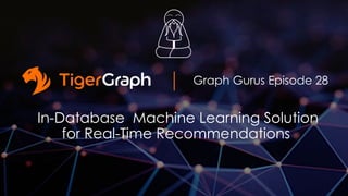 Graph Gurus Episode 28
In-Database Machine Learning Solution
for Real-Time Recommendations
 