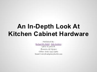 An In-Depth Look At
Kitchen Cabinet Hardware
                Published By:
        Budget My Build - Bob Jenkins
               19827 N 30th St.
              Phoenix, AZ 85050
           Office: (602) 493-5980
       Email: bob@budgetmybuild.com
 
