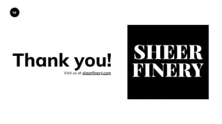 SF
Thank you!Visit us at sheerfinery.com
FINERY
SHEER
 