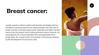 Breast cancer:
Lymph vessels in direct contact with breasts are fragile and too
sensitive to pressure and can be easily pr...