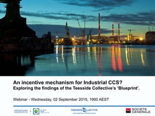 An incentive mechanism for Industrial CCS?
Exploring the findings of the Teesside Collective’s ‘Blueprint’.
Webinar - Wednesday, 02 September 2015, 1900 AEST
 