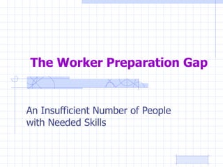 The Worker Preparation Gap An Insufficient Number of People with Needed Skills 