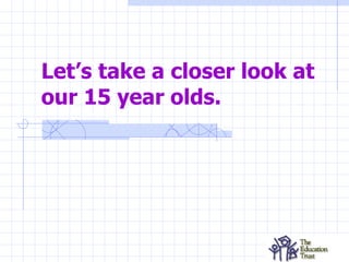 Let’s take a closer look at our 15 year olds. 