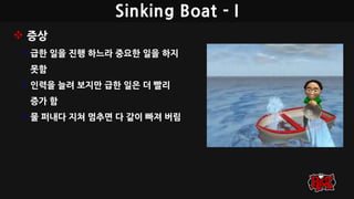 Sinking Boat - I
 증상
• 급한 일을 진행 하느라 중요한 일을 하지
못함
• 인력을 늘려 보지만 급한 일은 더 빨리
증가 함
• 물 퍼내다 지쳐 멈추면 다 같이 빠져 버림
 