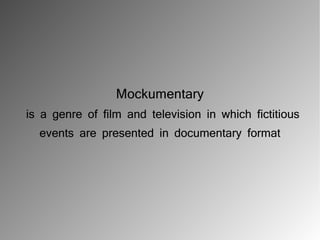 Mockumentary
is a genre of film and television in which fictitious
  events are presented in documentary format
 