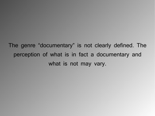 The genre “documentary” is not clearly defined. The
 perception of what is in fact a documentary and
              what is not may vary.
 