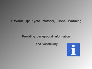 1 Warm Up: Kyoto Protocol, Global Warming



      Providing background information

               and vocabulary
 