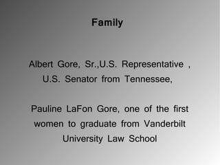 Family



Albert Gore, Sr.,U.S. Representative ,
   U.S. Senator from Tennessee,


Pauline LaFon Gore, one of the first
 women to graduate from Vanderbilt
       University Law School
 