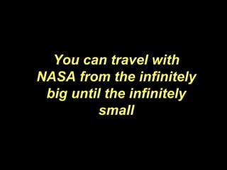 You can travel with NASA from the infinitely big until the infinitely small 