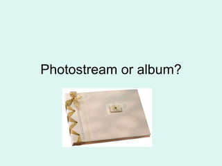 Photostream or album? 