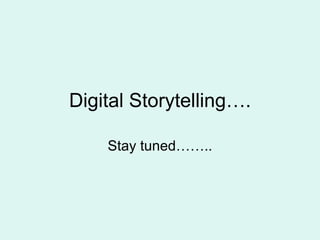 Digital Storytelling…. Stay tuned…….. 