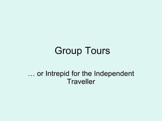 Group Tours …  or Intrepid for the Independent Traveller 