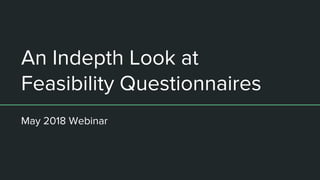 An Indepth Look at
Feasibility Questionnaires
May 2018 Webinar
 