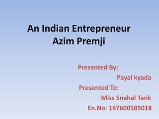 An Indian Entrepreneur
Azim Premji
Presented By:
Payal kyada
Presented To:
Miss Snehal Tank
En.No: 167600585018
 