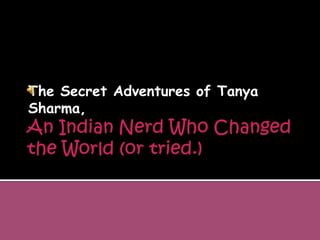 An Indian Nerd Who Changed the World (or tried.) The Secret Adventures of Tanya Sharma, 