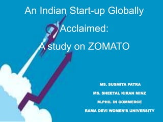 An Indian Start-up Globally
Acclaimed:
A study on ZOMATO
MS. SUSMITA PATRA
MS. SHEETAL KIRAN MINZ
M.PHIL IN COMMERCE
RAMA DEVI WOMEN’S UNIVERSITY
 