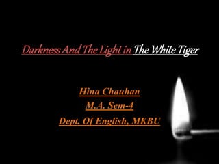 DarknessAndTheLightin TheWhiteTiger
Hina Chauhan
M.A. Sem-4
Dept. Of English, MKBU
 