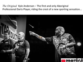 The Original Kyle Anderson – The first and only Aboriginal
Professional Darts Player, riding the crest of a new sporting sensation...
 