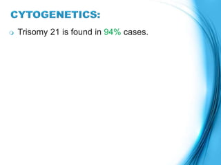  Trisomy 21 is found in 94% cases.
 