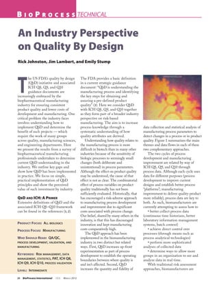 B    i o      P    r o c e s s Technical


An Industry Perspective
on Quality By Design
Rick Johnston, Jim Lambert, and Emily Stump




T
                                                                                                                www.photos.com
        he US FDA’s quality by design                The FDA provides a basic definition
        (QbD) initiative and associated              in a current strategic guidance
        ICH Q8, Q9, and Q10                          document: “QbD is understanding the
        guidance documents are                       manufacturing process and identifying
increasingly embraced by the                         the key steps for obtaining and
biopharmaceutical manufacturing                      assuring a pre-defined product
industry for ensuring consistent                     quality” (3). Here we consider QbD
product quality and lower costs of                   with ICH Q8, Q9, and Q10 together
development and manufacturing. One                   as they form part of a broader industry
critical problem the industry faces                  perspective on risk-based
involves understanding how to                        manufacturing. The aim is to increase
implement QbD and determine the                      process knowledge through a                  data collection and statistical analysis of
benefit of such projects — which                     systematic understanding of how              manufacturing process parameters to
require the work of many groups                      quality attributes are derived.              detect changes in a process or in product
across quality, manufacturing sciences,                 Understanding how quality relates to      quality. Figure 1 summarizes the main
and engineering departments. Here                    the manufacturing process is more            themes and data flows in each of these
we present the results from a survey of              difficult in biotech than in many other      two complementary approaches.
biopharmaceutical manufacturing                      industries because of the sensitivity of        The two cycles of process
professionals undertaken to determine                biologic processes to seemingly small        development and manufacturing
current QbD understanding in the                     changes (both deliberate and                 improvement are related by way of
industry. We outline key gaps and                    unintentional) in process parameters.        ICH Q8, Q9, and Q10 through
show how QbD has been implemented                    Although the effect on product quality       process data. Although each cycle uses
in practice. We focus on simple,                     may be understood, the cause of that         data for different purposes (process
practical implementation of QbD                      effect is not as clear. The combinatorial    development to improve current
principles and show the perceived                    effect of process variables on product       designs and establish better process
value of such investment by industry.                quality traditionally has not been           “platforms”; manufacturing
                                                     sufficiently evaluated. Historically, that   improvement to deliver quality product
QbD and ICH: A Primer                                has encouraged a risk-adverse approach       more reliably), process data are key to
Extensive definitions of QbD and the                 to manufacturing process development         both. As such, biomanufacturers are
associated ICH Q8–Q10 framework                      and improvement due to significant           currently attempting to assess how to
can be found in the references (1, 2).               costs associated with process change.           • better collect process data
                                                     Our belief, shared by many others in the     (continuous time historians, better
                                                     industry, is that this has discouraged       laboratory information management
Product Focus:  All biologics                        innovation and kept manufacturing            systems, batch context)
Process Focus:  Manufacturing                        costs comparatively high.                       • achieve direct control over
                                                        The QbD approach has been                 processes (through means such as
Who Should Read:  QA/QC,                             implemented in the biomanufacturing          process analytical technologies)
process development, validation, and                 industry in two distinct but related            • perform more sophisticated
manufacturing                                        ways. First, QbD increases up-front          analyses of collected data
                                                     experimentation as part of process              • determine ways to allow more
Keywords:  Risk management, data                     development to establish the operating       groups in an organization to see and
management, statistics, PAT, ICH Q8,
                                                     boundaries between where quality is          analyze data in real time.
ICH Q9, ICH Q10, process validation                  and isn’t affected. Second, QbD                 With traditional risk assessment
Level:  Intermediate                                 increases the quantity and fidelity of       approaches, biomanufacturers are

26	 BioProcess International   10(3)   M arch 2012
 