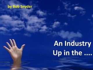 An Industry
Up in the ....
by Bob Snyder
 