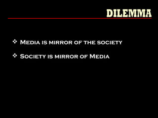  Media is mirror of the society
 Society is mirror of Media
 