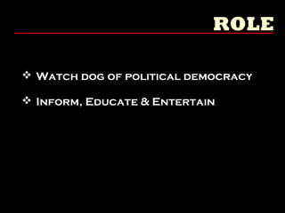  Watch dog of political democracy
 Inform, Educate & Entertain
 