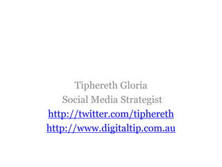 Tiphereth Gloria
Social Media Strategist
http://twitter.com/tiphereth
http://www.digitaltip.com.au
 