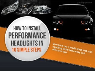 How to Install Performance Headlights in 
10 Simple Steps 
 