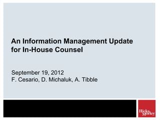 An Information Management Update
for In-House Counsel


September 19, 2012
F. Cesario, D. Michaluk, A. Tibble
 