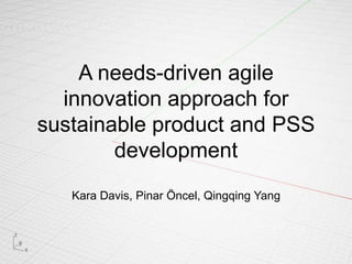A needs-driven agile innovation approach for sustainable product and PSS development Kara Davis, Pinar Öncel, Qingqing Yang 