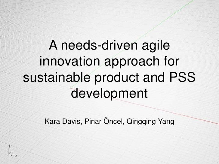 A needs-driven agile innovation approach for sustainable product and PSS development Kara Davis, Pinar Öncel, Qingqing Yan...