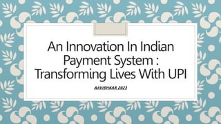 An Innovation In Indian
Payment System :
Transforming Lives With UPI
AAVISHKAR 2023
 
