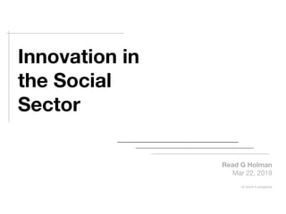 Innovation in
the Social
Sector
Read G Holman
Mar 22, 2019

v2 (work in progress)
 