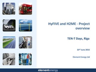 Element Energy Ltd
HyFIVE and H2ME - Project
overview
23rd June 2015
TEN-T Days, Riga
 