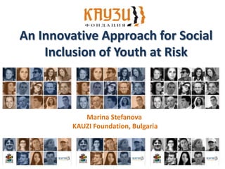 An Innovative Approach for Social
    Inclusion of Youth at Risk



            Marina Stefanova
         KAUZI Foundation, Bulgaria
 